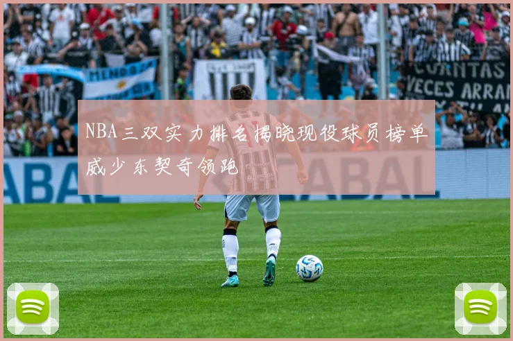 NBA三双实力排名揭晓现役球员榜单威少东契奇领跑