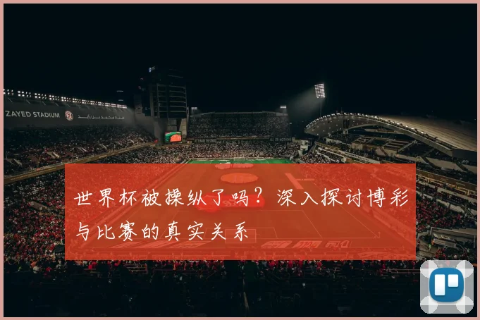世界杯被操纵了吗？深入探讨博彩与比赛的真实关系
