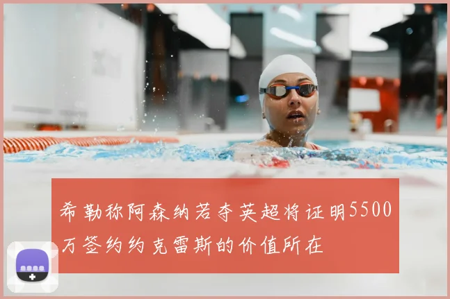 希勒称阿森纳若夺英超将证明5500万签约约克雷斯的价值所在