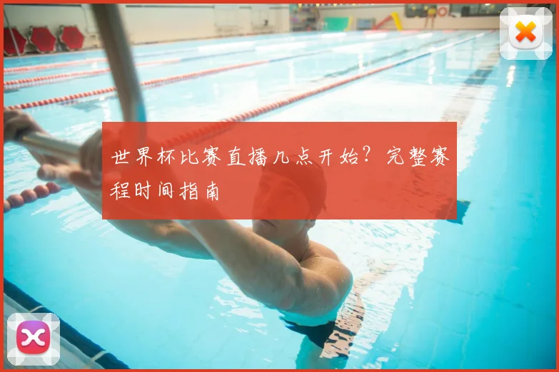 世界杯比赛直播几点开始？完整赛程时间指南