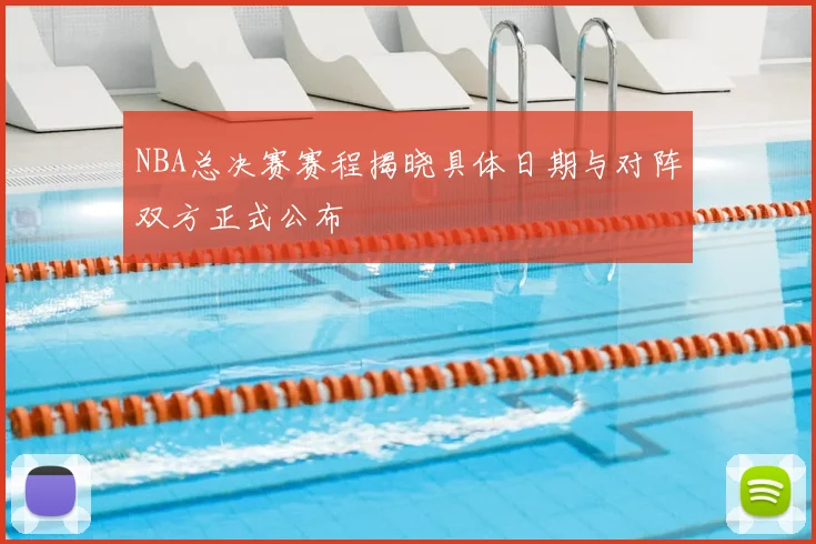 NBA总决赛赛程揭晓具体日期与对阵双方正式公布