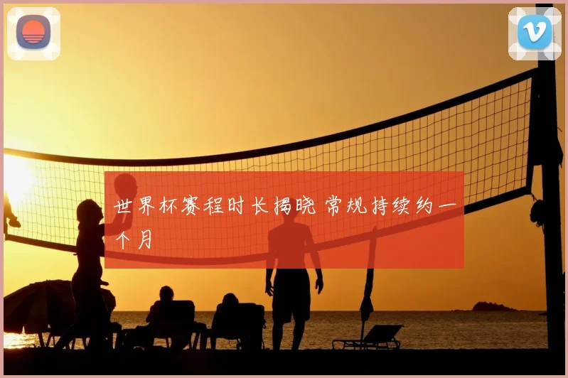 世界杯赛程时长揭晓 常规持续约一个月