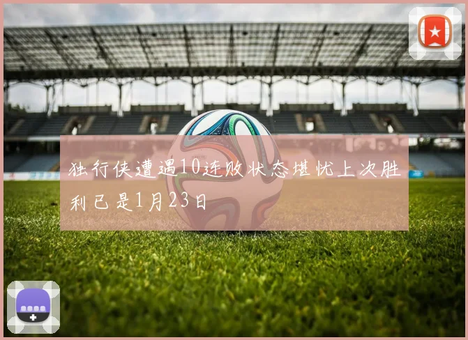 独行侠遭遇10连败状态堪忧上次胜利已是1月23日