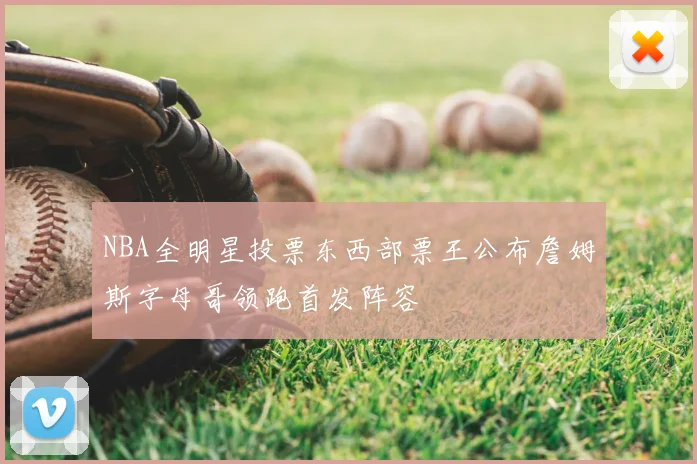 NBA全明星投票东西部票王公布詹姆斯字母哥领跑首发阵容