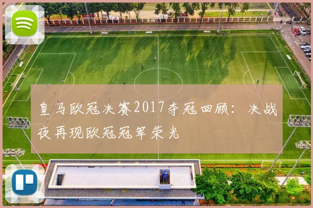 皇马欧冠决赛2017夺冠回顾：决战夜再现欧冠冠军荣光