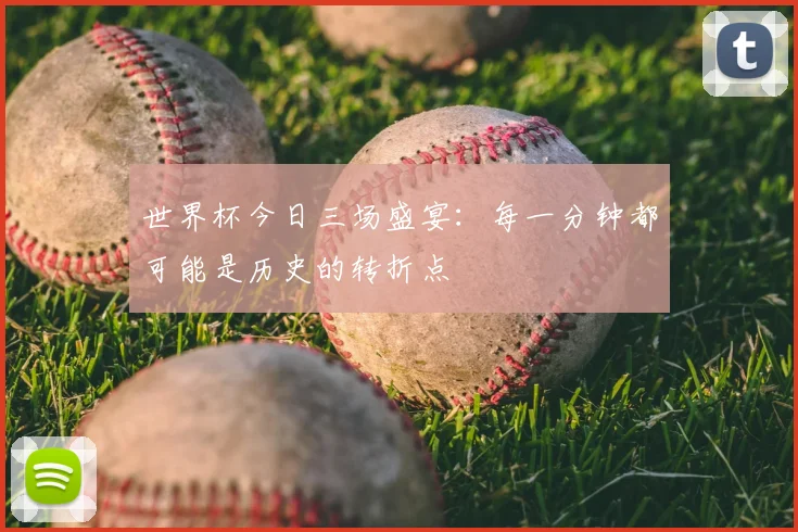 世界杯今日三场盛宴：每一分钟都可能是历史的转折点