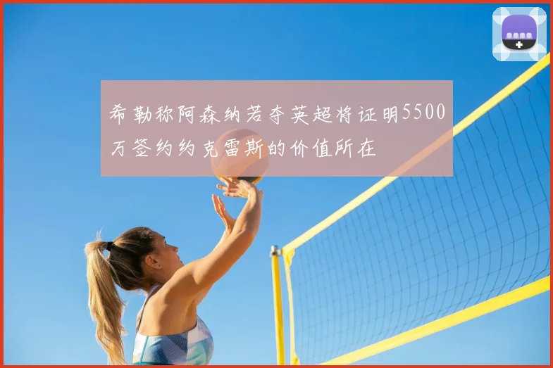希勒称阿森纳若夺英超将证明5500万签约约克雷斯的价值所在