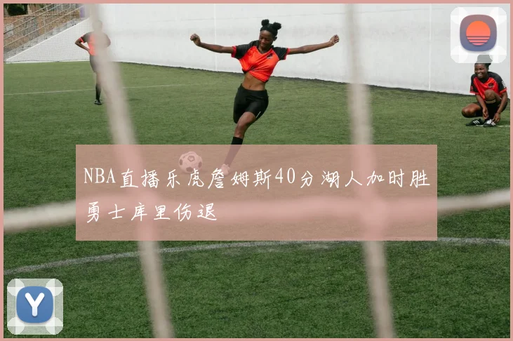 NBA直播乐虎詹姆斯40分湖人加时胜勇士库里伤退