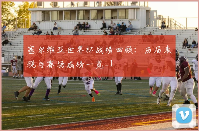 塞尔维亚世界杯战绩回顾：历届表现与赛场成绩一览_1