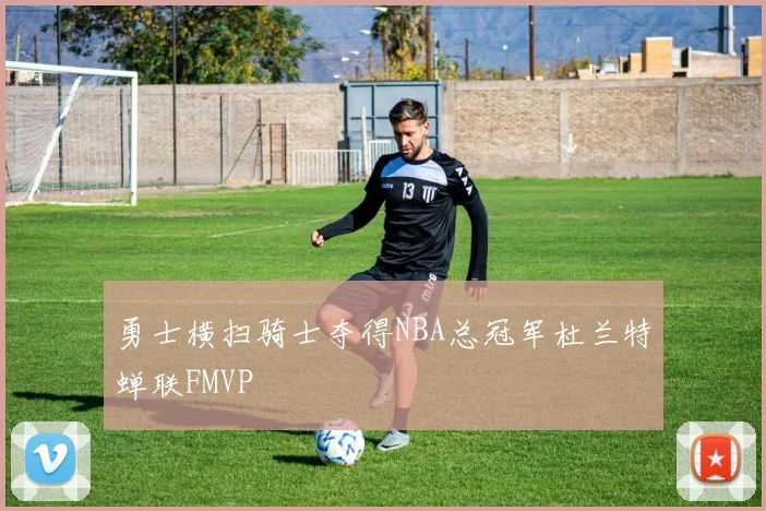 勇士横扫骑士夺得NBA总冠军杜兰特蝉联FMVP