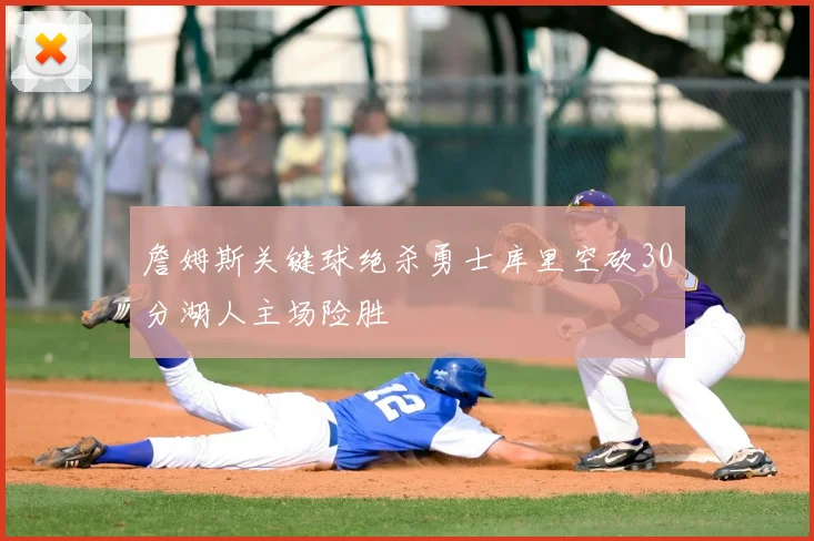 詹姆斯关键球绝杀勇士库里空砍30分湖人主场险胜