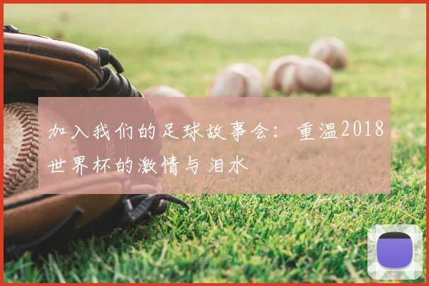 加入我们的足球故事会：重温2018世界杯的激情与泪水