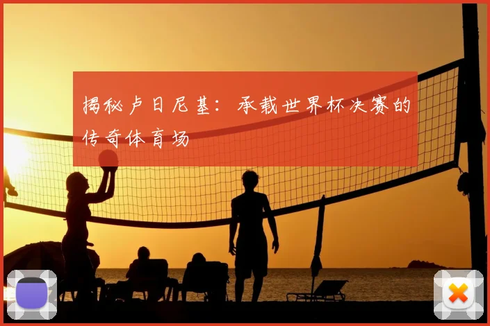 揭秘卢日尼基：承载世界杯决赛的传奇体育场