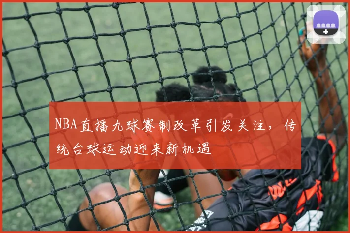 NBA直播九球赛制改革引发关注，传统台球运动迎来新机遇