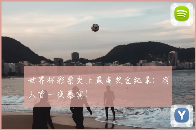 世界杯彩票史上最高奖金纪录:有人曾一夜暴富!