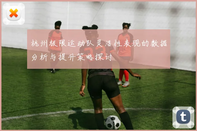 杭州极限运动队灵活性表现的数据分析与提升策略探讨