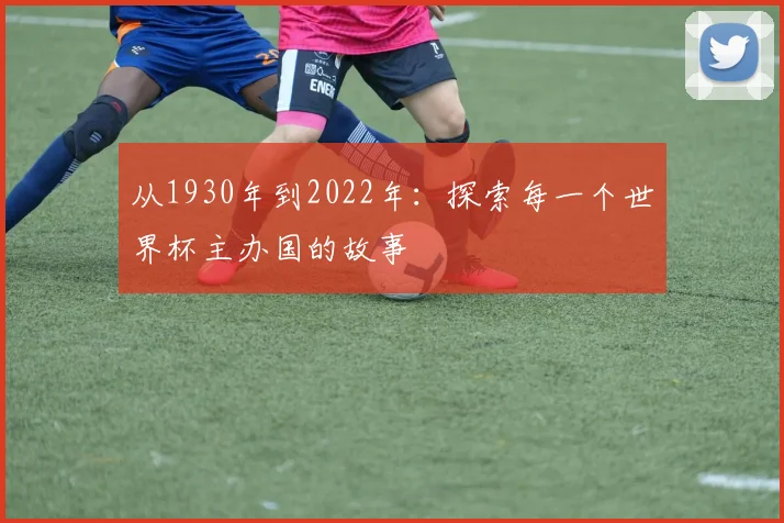从1930年到2022年：探索每一个世界杯主办国的故事