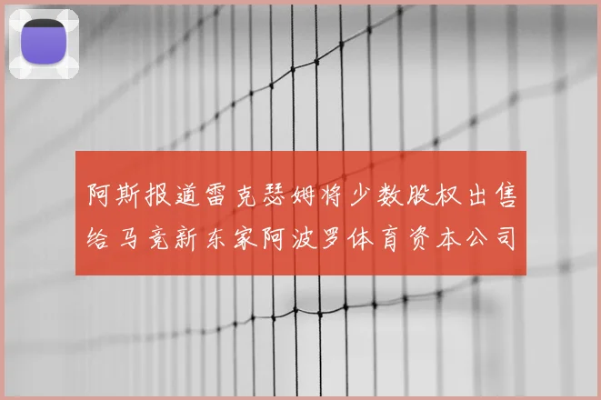 阿斯报道雷克瑟姆将少数股权出售给马竞新东家阿波罗体育资本公司