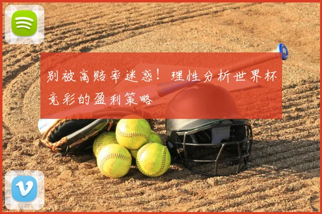 别被高赔率迷惑!理性分析世界杯竞彩的盈利策略