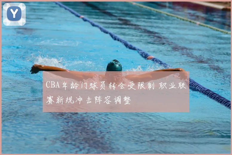 CBA年龄门球员转会受限制 职业联赛新规冲击阵容调整