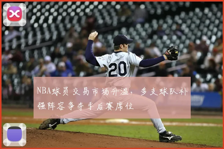 NBA球员交易市场升温，多支球队补强阵容争夺季后赛席位