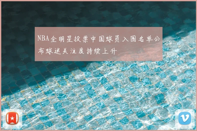 NBA全明星投票中国球员入围名单公布球迷关注度持续上升