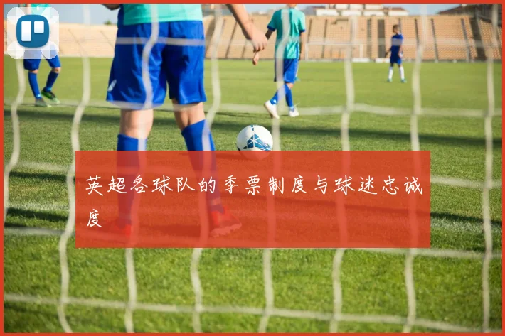英超各球队的季票制度与球迷忠诚度