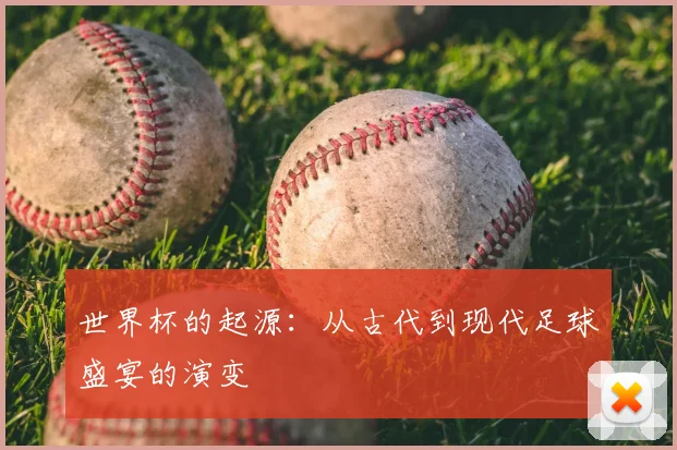 世界杯的起源：从古代到现代足球盛宴的演变