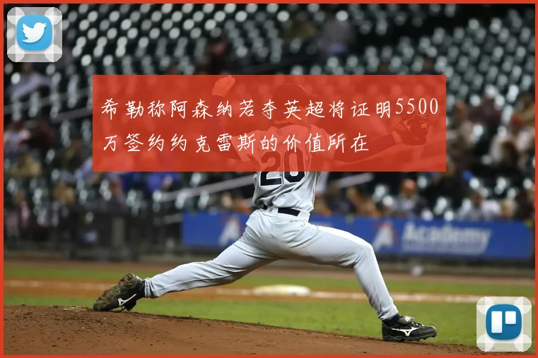 希勒称阿森纳若夺英超将证明5500万签约约克雷斯的价值所在