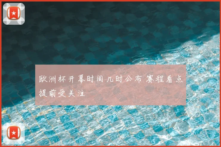 欧洲杯开幕时间几时公布 赛程看点提前受关注