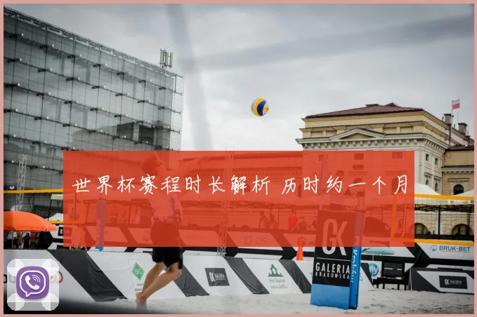 世界杯赛程时长解析 历时约一个月