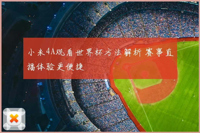 小米4A观看世界杯方法解析 赛事直播体验更便捷