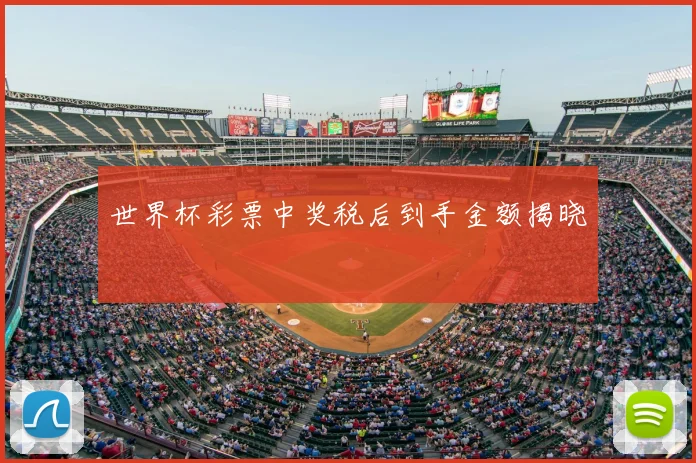世界杯彩票中奖税后到手金额揭晓