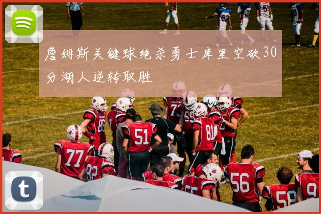 詹姆斯关键球绝杀勇士库里空砍30分湖人逆转取胜