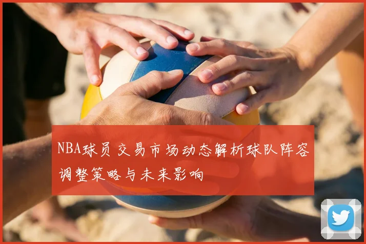 NBA球员交易市场动态解析球队阵容调整策略与未来影响
