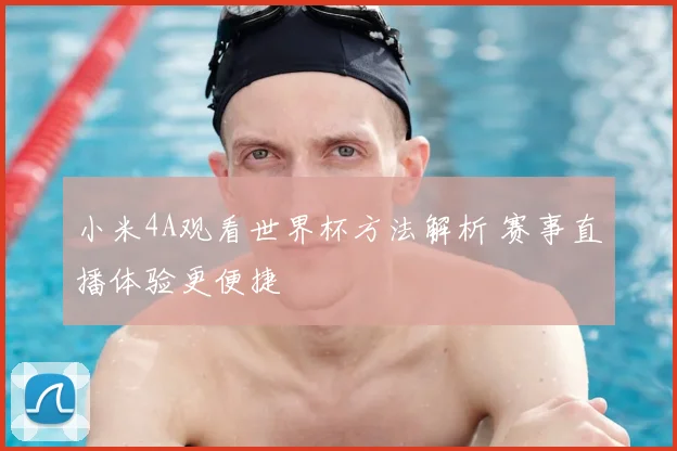 小米4A观看世界杯方法解析 赛事直播体验更便捷