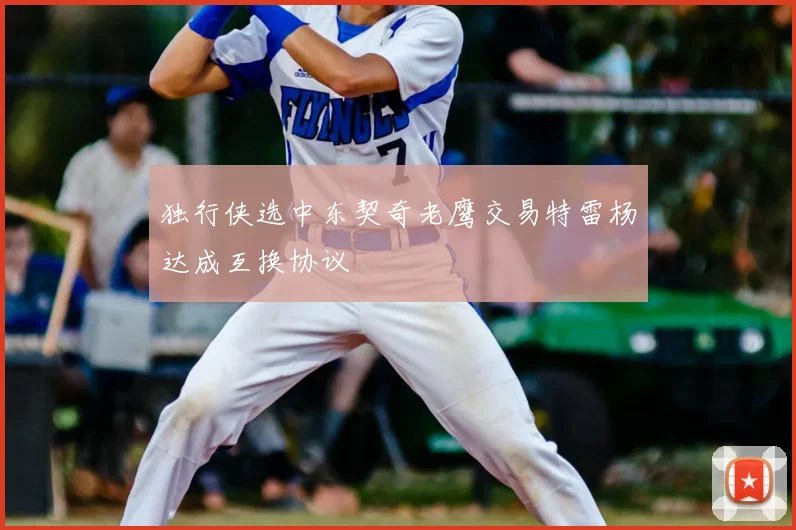 独行侠选中东契奇老鹰交易特雷杨达成互换协议