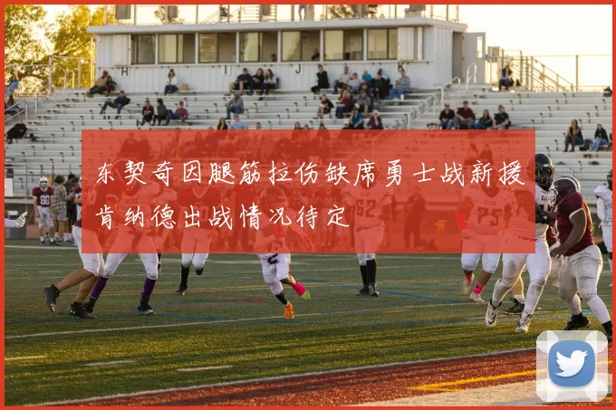 东契奇因腿筋拉伤缺席勇士战新援肯纳德出战情况待定