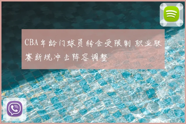 CBA年龄门球员转会受限制 职业联赛新规冲击阵容调整