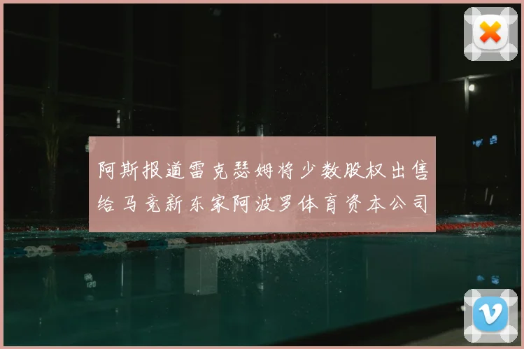 阿斯报道雷克瑟姆将少数股权出售给马竞新东家阿波罗体育资本公司