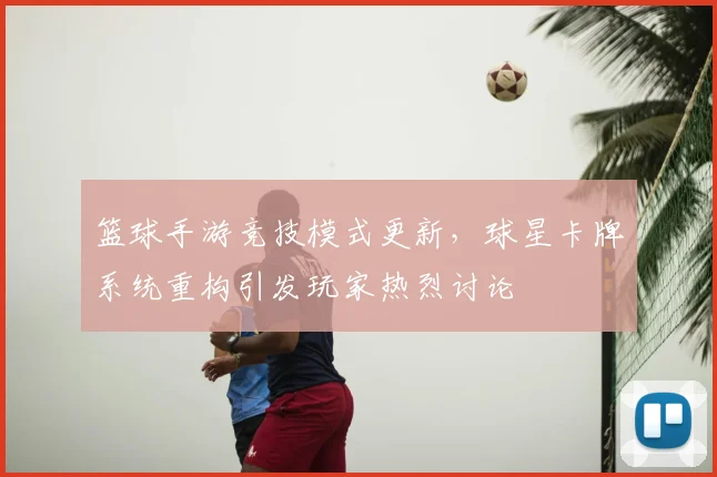 篮球手游竞技模式更新,球星卡牌系统重构引发玩家热烈讨论