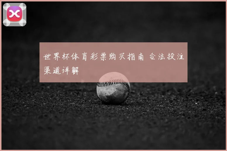 世界杯体育彩票购买指南 合法投注渠道详解