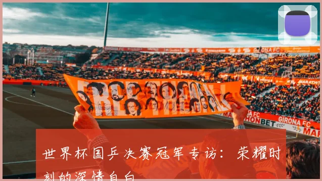 世界杯国乒决赛冠军专访:荣耀时刻的深情自白