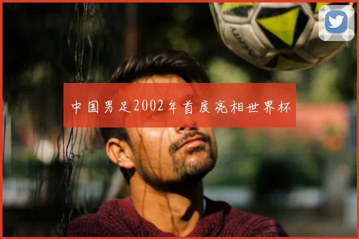 中国男足2002年首度亮相世界杯