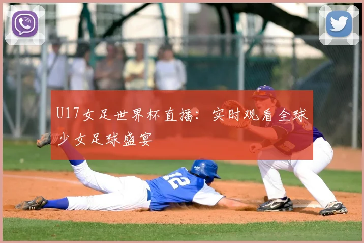 U17女足世界杯直播：实时观看全球少女足球盛宴