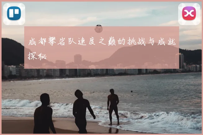 成都攀岩队速度之巅的挑战与成就探秘