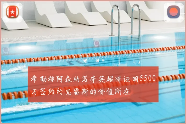 希勒称阿森纳若夺英超将证明5500万签约约克雷斯的价值所在