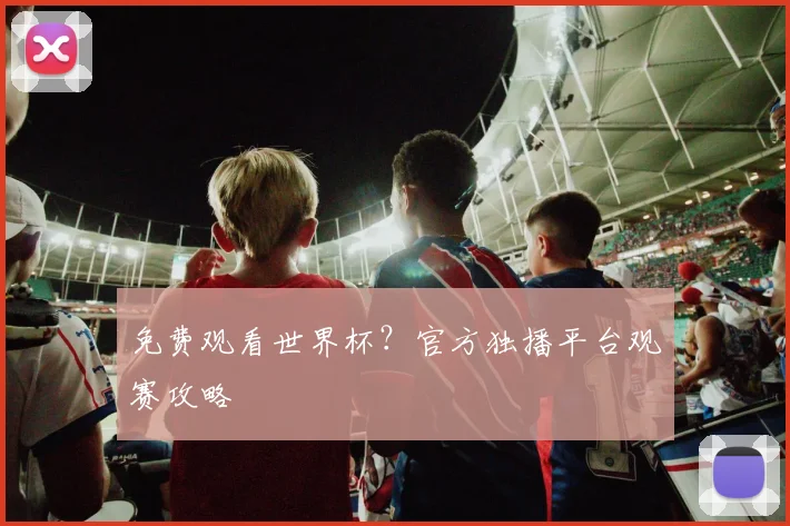 免费观看世界杯？官方独播平台观赛攻略