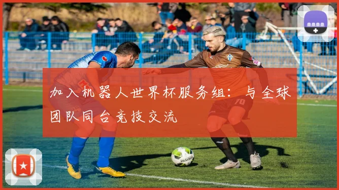 加入机器人世界杯服务组：与全球团队同台竞技交流