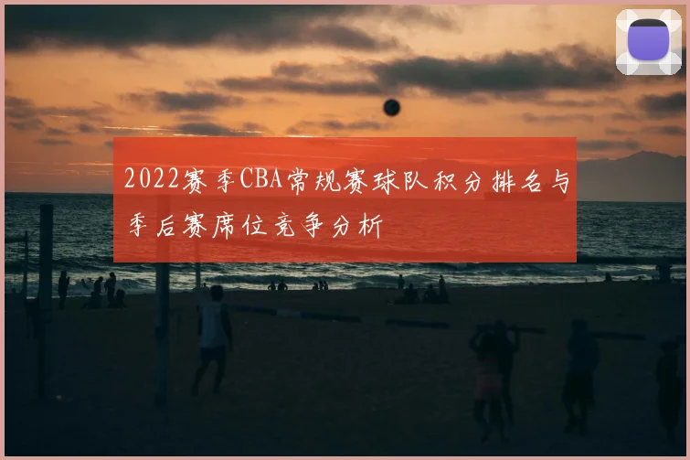 2022赛季CBA常规赛球队积分排名与季后赛席位竞争分析